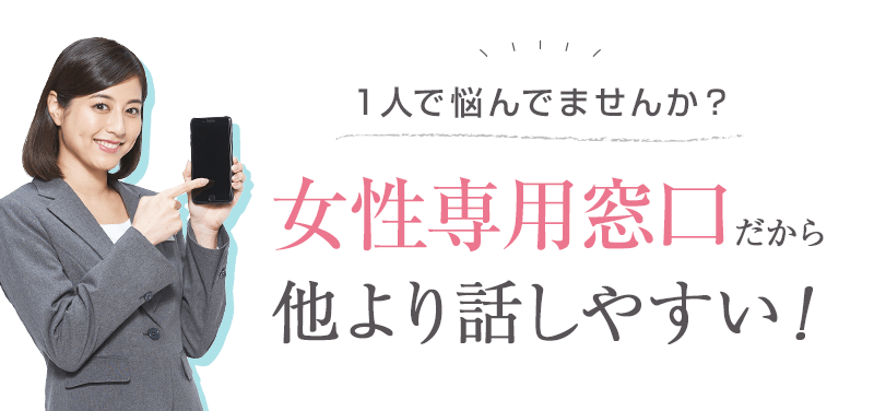 ひとりで悩んでいませんか？女性専用窓口だから他より話しやすい！