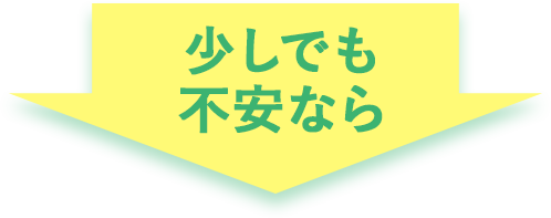 少しでも不安なら